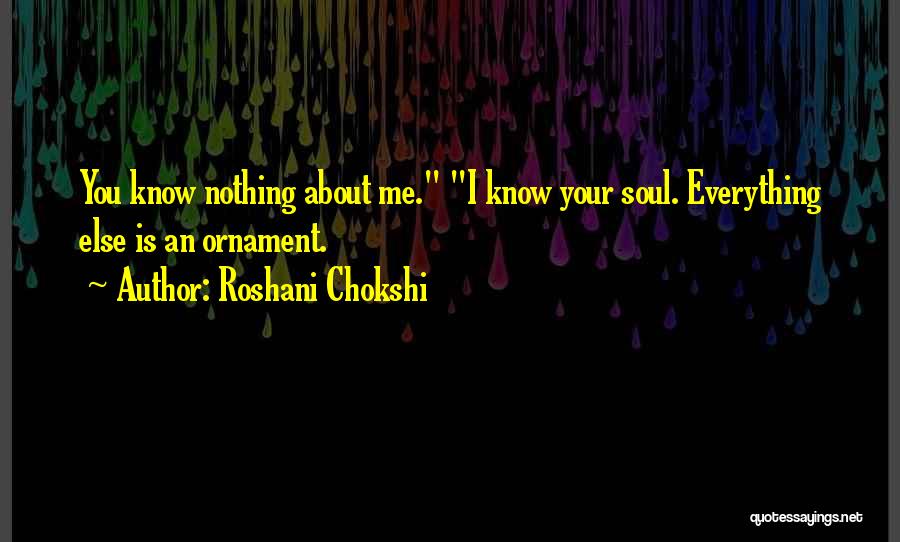 Roshani Chokshi Quotes: You Know Nothing About Me. I Know Your Soul. Everything Else Is An Ornament.