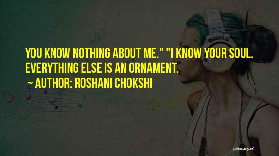Roshani Chokshi Quotes: You Know Nothing About Me. I Know Your Soul. Everything Else Is An Ornament.