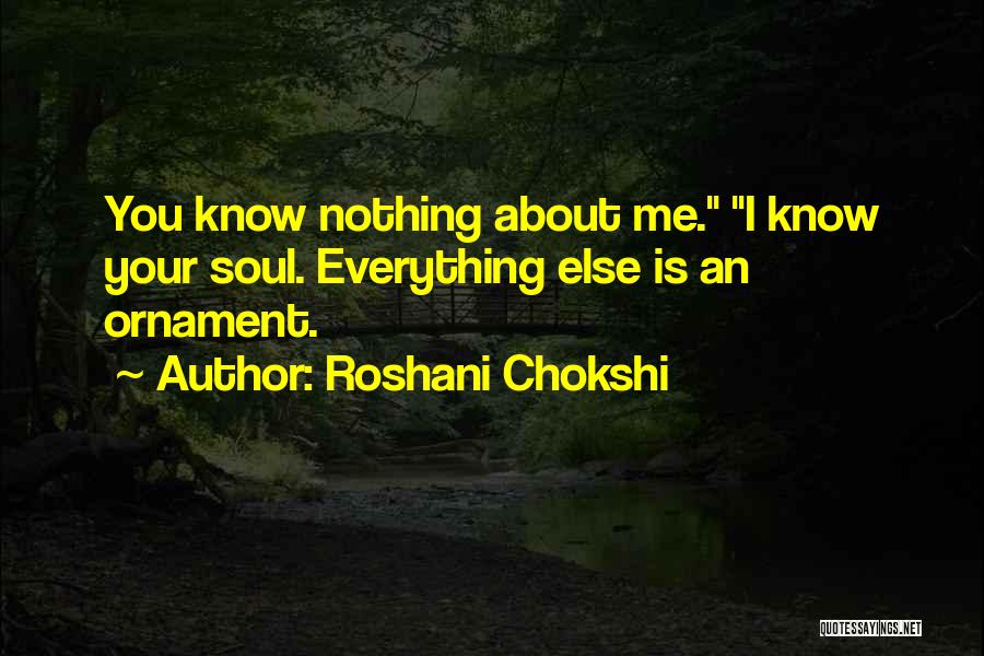 Roshani Chokshi Quotes: You Know Nothing About Me. I Know Your Soul. Everything Else Is An Ornament.