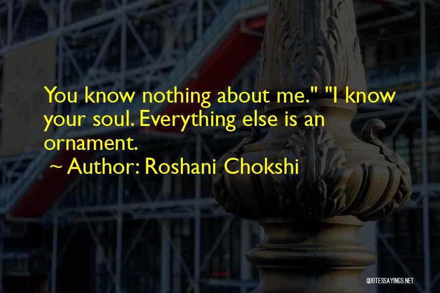 Roshani Chokshi Quotes: You Know Nothing About Me. I Know Your Soul. Everything Else Is An Ornament.