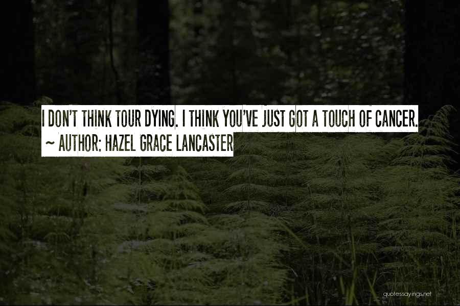 Hazel Grace Lancaster Quotes: I Don't Think Tour Dying. I Think You've Just Got A Touch Of Cancer.