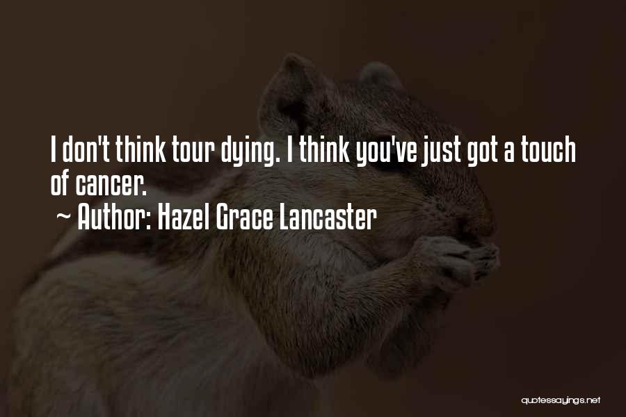 Hazel Grace Lancaster Quotes: I Don't Think Tour Dying. I Think You've Just Got A Touch Of Cancer.