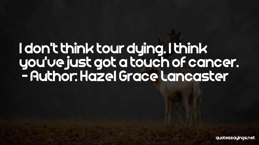 Hazel Grace Lancaster Quotes: I Don't Think Tour Dying. I Think You've Just Got A Touch Of Cancer.