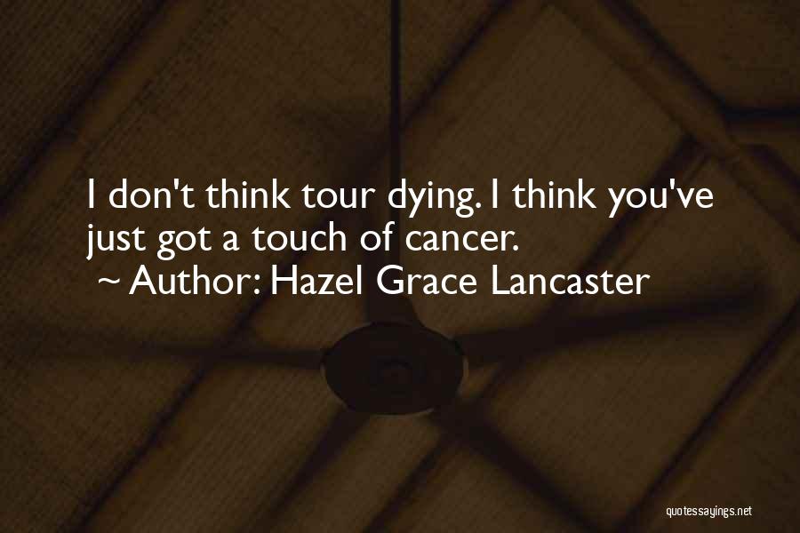 Hazel Grace Lancaster Quotes: I Don't Think Tour Dying. I Think You've Just Got A Touch Of Cancer.