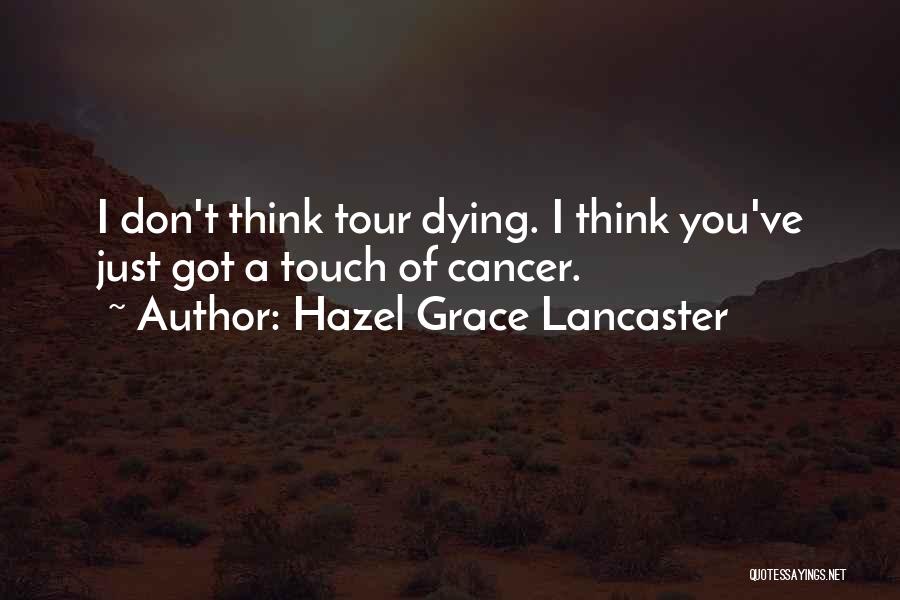 Hazel Grace Lancaster Quotes: I Don't Think Tour Dying. I Think You've Just Got A Touch Of Cancer.
