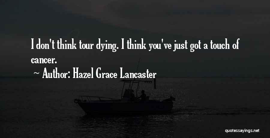 Hazel Grace Lancaster Quotes: I Don't Think Tour Dying. I Think You've Just Got A Touch Of Cancer.