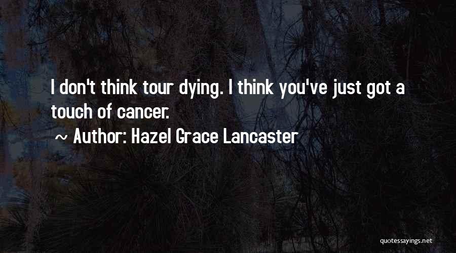 Hazel Grace Lancaster Quotes: I Don't Think Tour Dying. I Think You've Just Got A Touch Of Cancer.