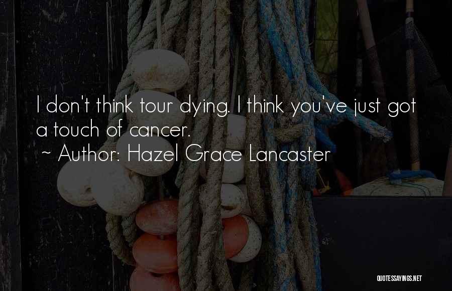 Hazel Grace Lancaster Quotes: I Don't Think Tour Dying. I Think You've Just Got A Touch Of Cancer.