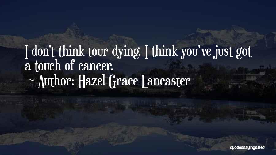 Hazel Grace Lancaster Quotes: I Don't Think Tour Dying. I Think You've Just Got A Touch Of Cancer.