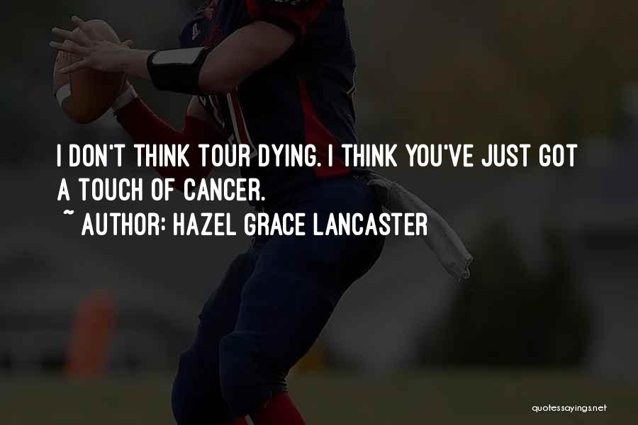 Hazel Grace Lancaster Quotes: I Don't Think Tour Dying. I Think You've Just Got A Touch Of Cancer.