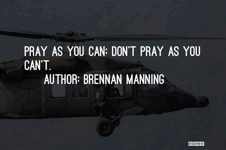 Brennan Manning Quotes: Pray As You Can; Don't Pray As You Can't.