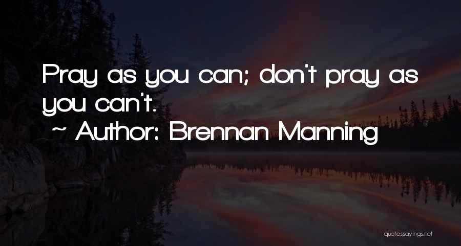 Brennan Manning Quotes: Pray As You Can; Don't Pray As You Can't.