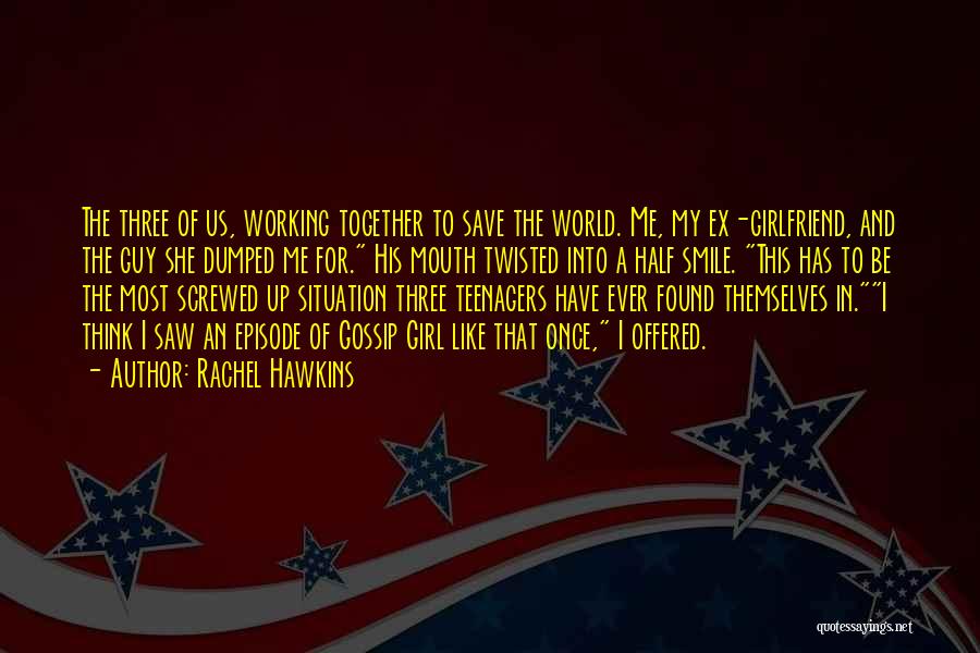 Rachel Hawkins Quotes: The Three Of Us, Working Together To Save The World. Me, My Ex-girlfriend, And The Guy She Dumped Me For.