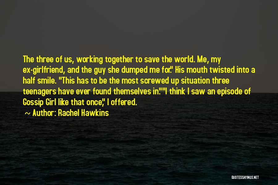 Rachel Hawkins Quotes: The Three Of Us, Working Together To Save The World. Me, My Ex-girlfriend, And The Guy She Dumped Me For.