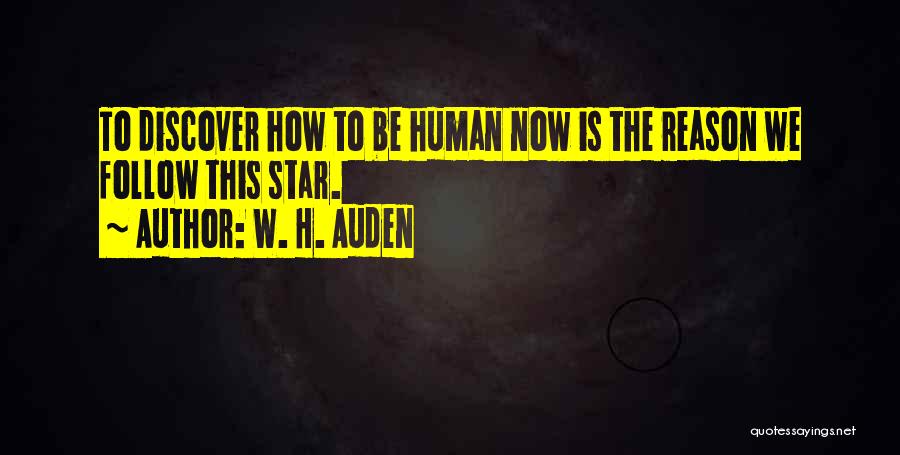 W. H. Auden Quotes: To Discover How To Be Human Now Is The Reason We Follow This Star.