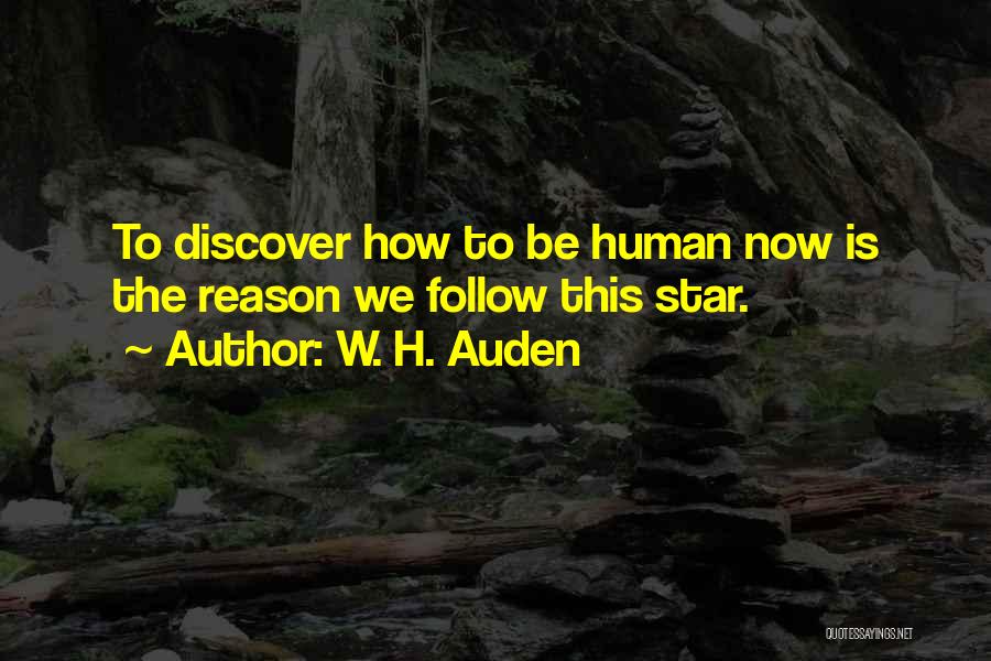 W. H. Auden Quotes: To Discover How To Be Human Now Is The Reason We Follow This Star.