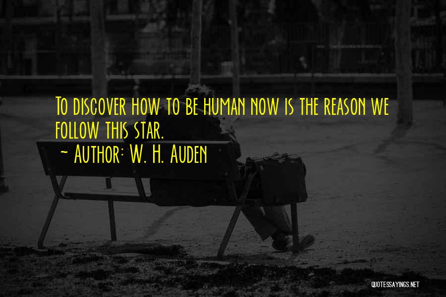 W. H. Auden Quotes: To Discover How To Be Human Now Is The Reason We Follow This Star.