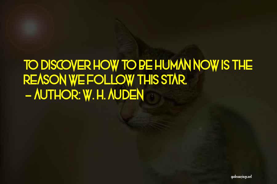 W. H. Auden Quotes: To Discover How To Be Human Now Is The Reason We Follow This Star.