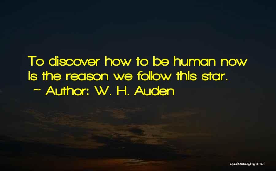 W. H. Auden Quotes: To Discover How To Be Human Now Is The Reason We Follow This Star.