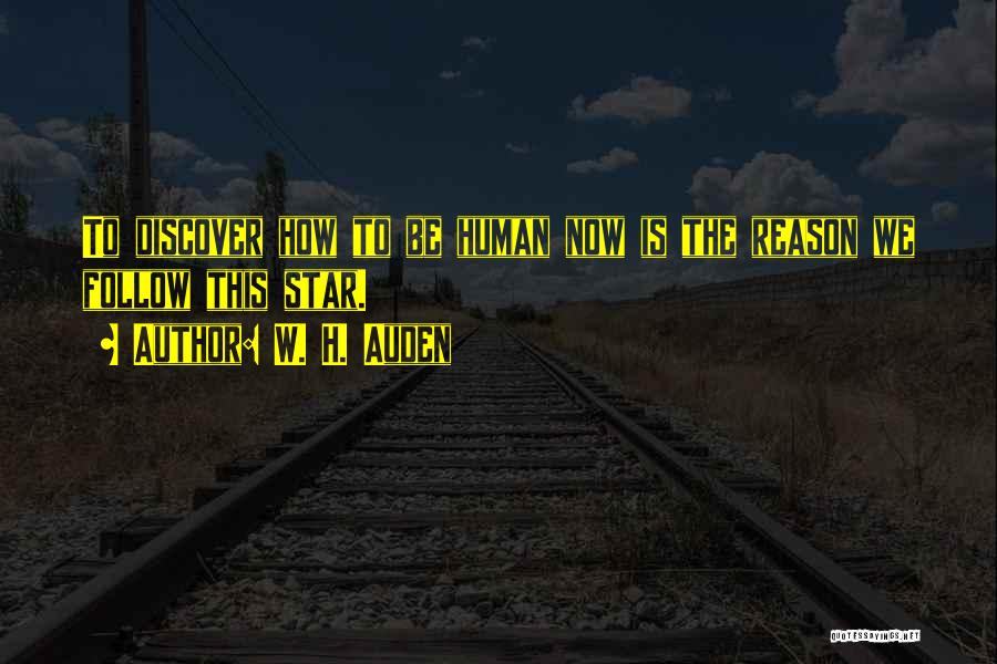 W. H. Auden Quotes: To Discover How To Be Human Now Is The Reason We Follow This Star.