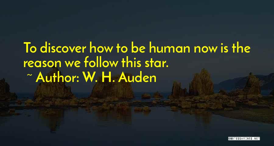 W. H. Auden Quotes: To Discover How To Be Human Now Is The Reason We Follow This Star.
