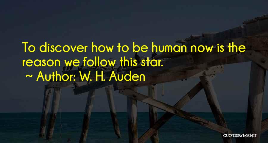 W. H. Auden Quotes: To Discover How To Be Human Now Is The Reason We Follow This Star.