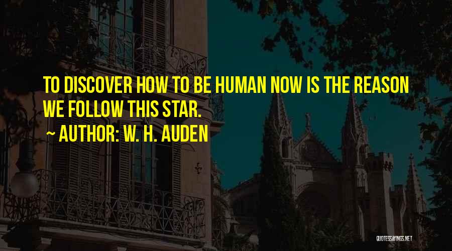 W. H. Auden Quotes: To Discover How To Be Human Now Is The Reason We Follow This Star.