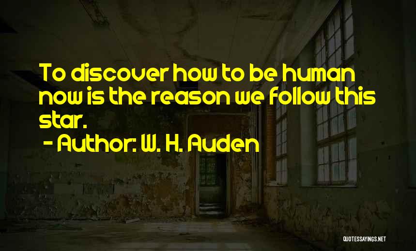 W. H. Auden Quotes: To Discover How To Be Human Now Is The Reason We Follow This Star.