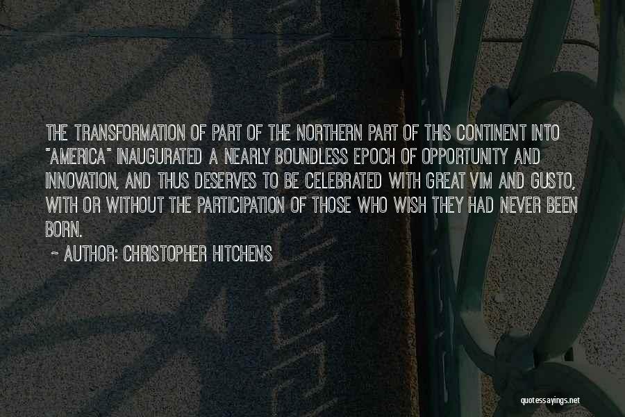 Christopher Hitchens Quotes: The Transformation Of Part Of The Northern Part Of This Continent Into America Inaugurated A Nearly Boundless Epoch Of Opportunity