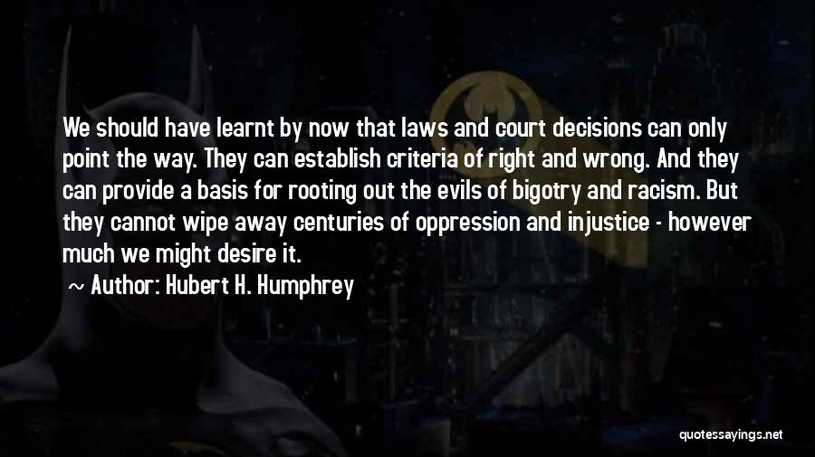 Hubert H. Humphrey Quotes: We Should Have Learnt By Now That Laws And Court Decisions Can Only Point The Way. They Can Establish Criteria