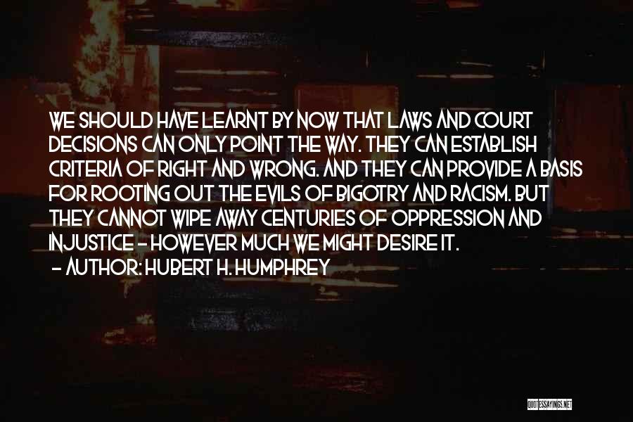 Hubert H. Humphrey Quotes: We Should Have Learnt By Now That Laws And Court Decisions Can Only Point The Way. They Can Establish Criteria