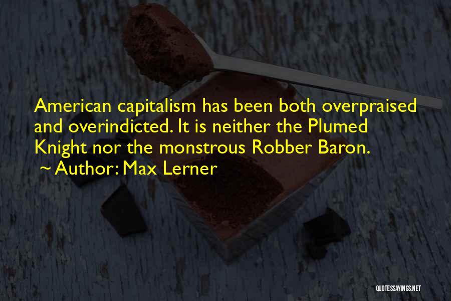 Max Lerner Quotes: American Capitalism Has Been Both Overpraised And Overindicted. It Is Neither The Plumed Knight Nor The Monstrous Robber Baron.