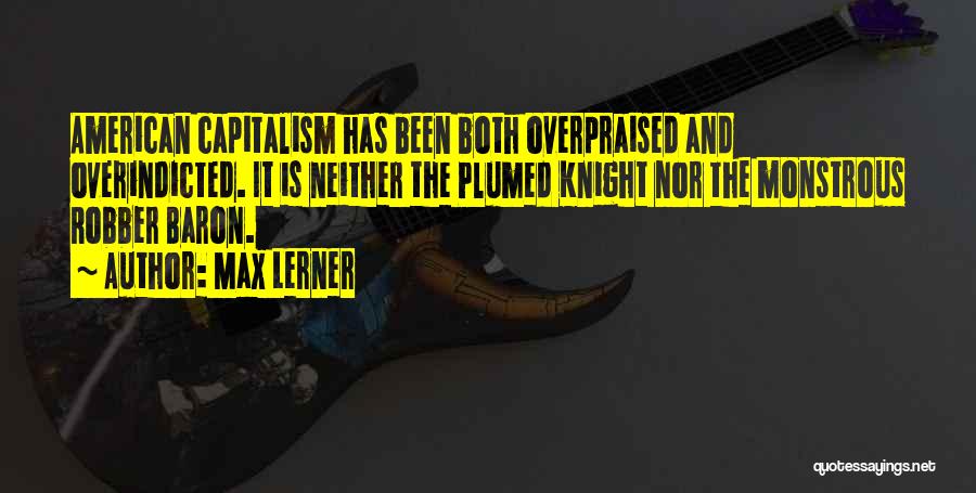 Max Lerner Quotes: American Capitalism Has Been Both Overpraised And Overindicted. It Is Neither The Plumed Knight Nor The Monstrous Robber Baron.
