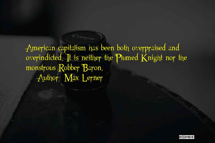 Max Lerner Quotes: American Capitalism Has Been Both Overpraised And Overindicted. It Is Neither The Plumed Knight Nor The Monstrous Robber Baron.