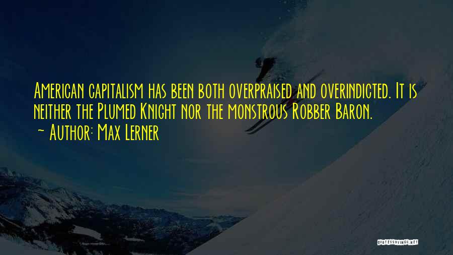 Max Lerner Quotes: American Capitalism Has Been Both Overpraised And Overindicted. It Is Neither The Plumed Knight Nor The Monstrous Robber Baron.