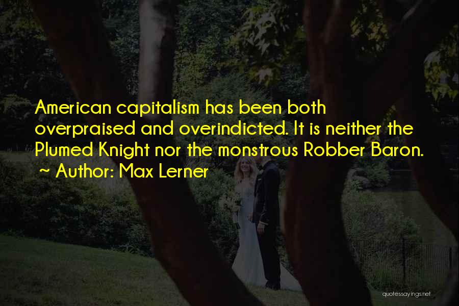 Max Lerner Quotes: American Capitalism Has Been Both Overpraised And Overindicted. It Is Neither The Plumed Knight Nor The Monstrous Robber Baron.