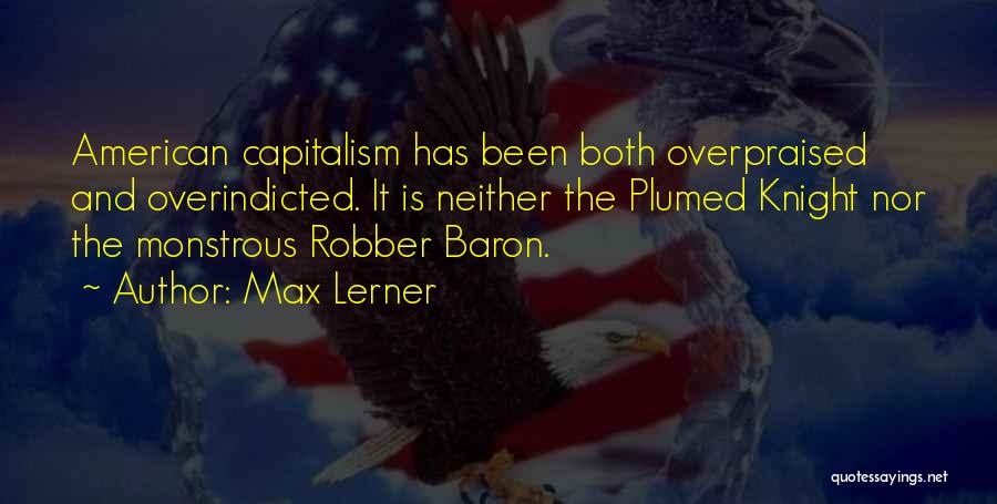 Max Lerner Quotes: American Capitalism Has Been Both Overpraised And Overindicted. It Is Neither The Plumed Knight Nor The Monstrous Robber Baron.