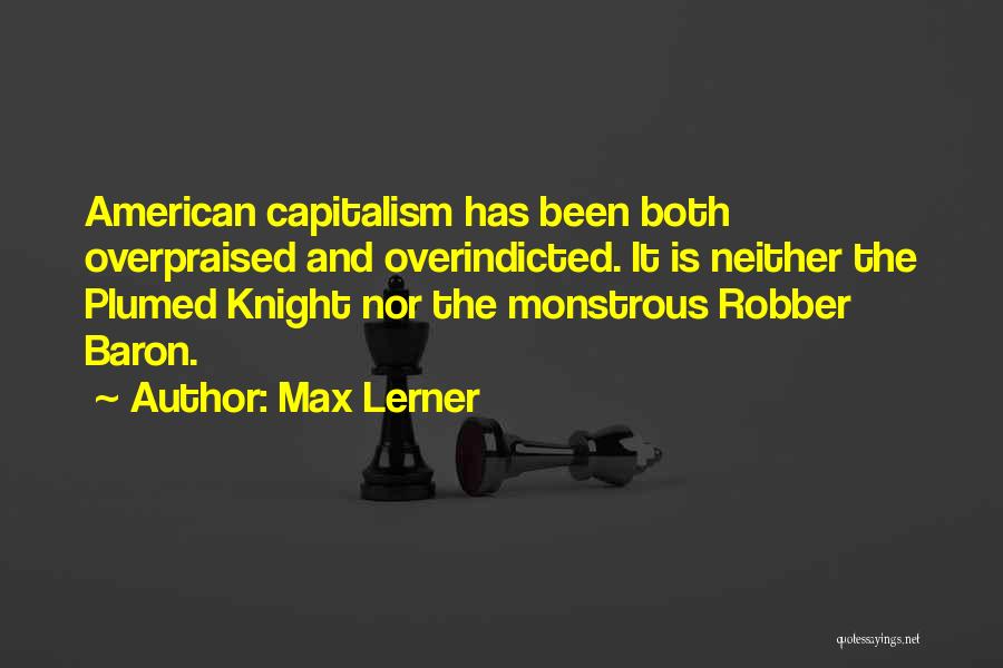 Max Lerner Quotes: American Capitalism Has Been Both Overpraised And Overindicted. It Is Neither The Plumed Knight Nor The Monstrous Robber Baron.