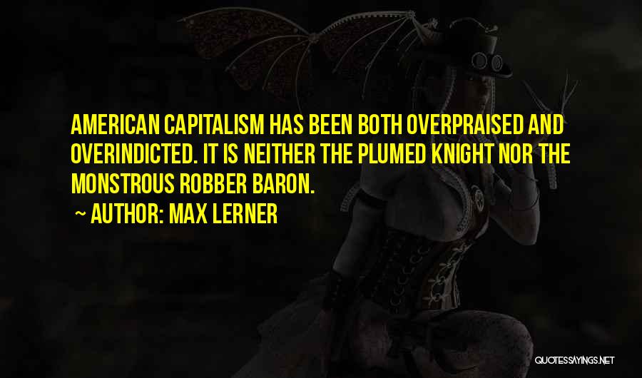 Max Lerner Quotes: American Capitalism Has Been Both Overpraised And Overindicted. It Is Neither The Plumed Knight Nor The Monstrous Robber Baron.