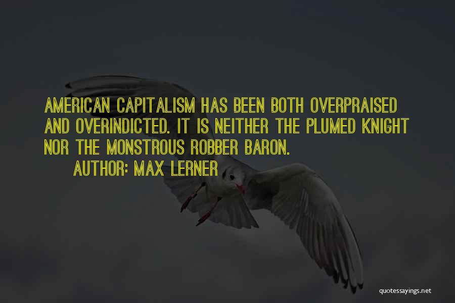 Max Lerner Quotes: American Capitalism Has Been Both Overpraised And Overindicted. It Is Neither The Plumed Knight Nor The Monstrous Robber Baron.