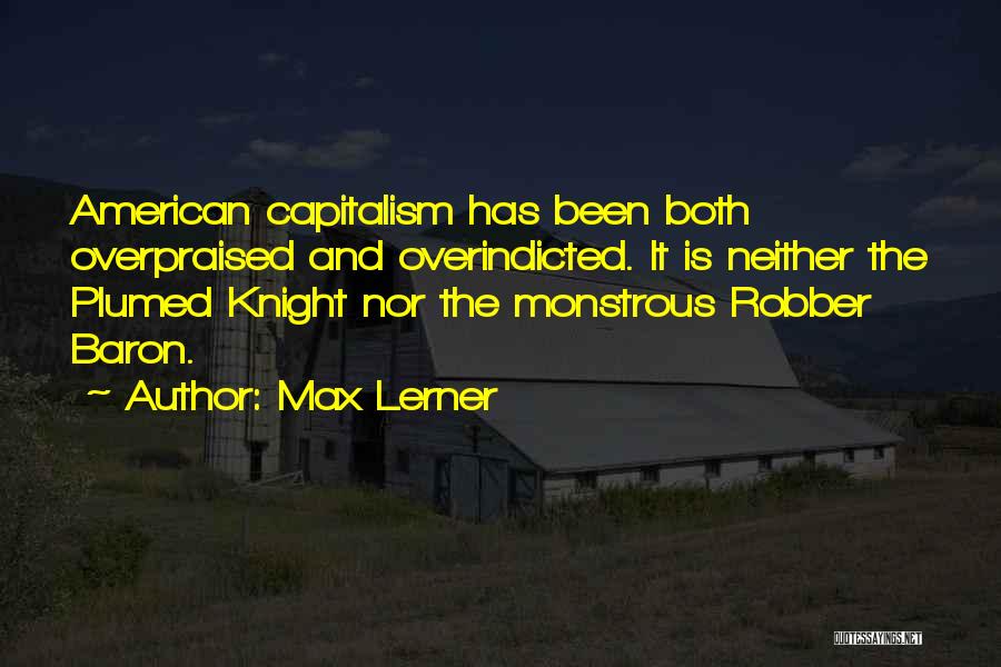 Max Lerner Quotes: American Capitalism Has Been Both Overpraised And Overindicted. It Is Neither The Plumed Knight Nor The Monstrous Robber Baron.