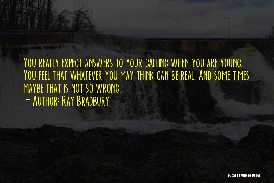 Ray Bradbury Quotes: You Really Expect Answers To Your Calling When You Are Young. You Feel That Whatever You May Think Can Be