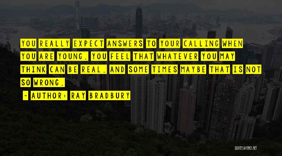 Ray Bradbury Quotes: You Really Expect Answers To Your Calling When You Are Young. You Feel That Whatever You May Think Can Be