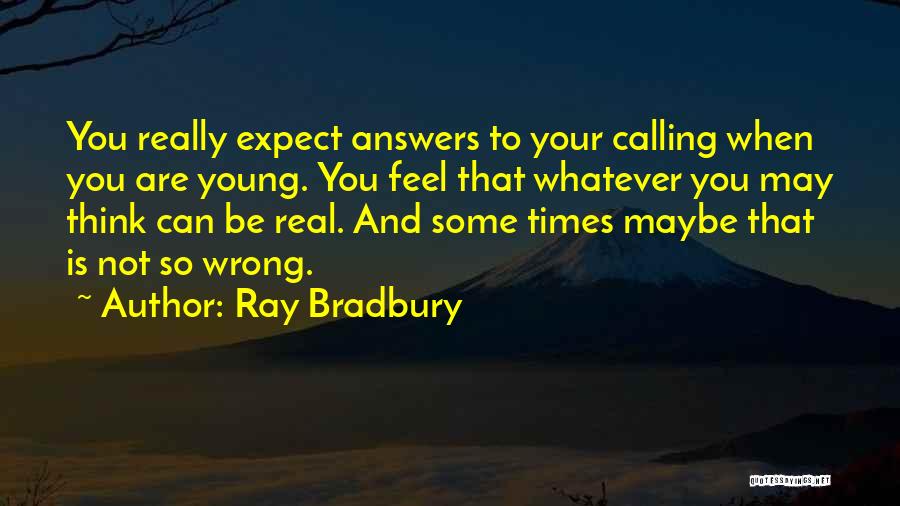 Ray Bradbury Quotes: You Really Expect Answers To Your Calling When You Are Young. You Feel That Whatever You May Think Can Be