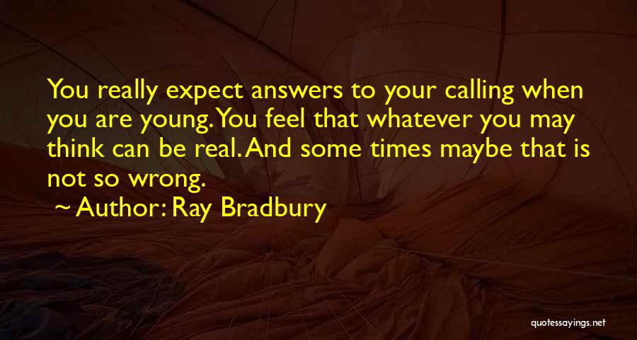 Ray Bradbury Quotes: You Really Expect Answers To Your Calling When You Are Young. You Feel That Whatever You May Think Can Be