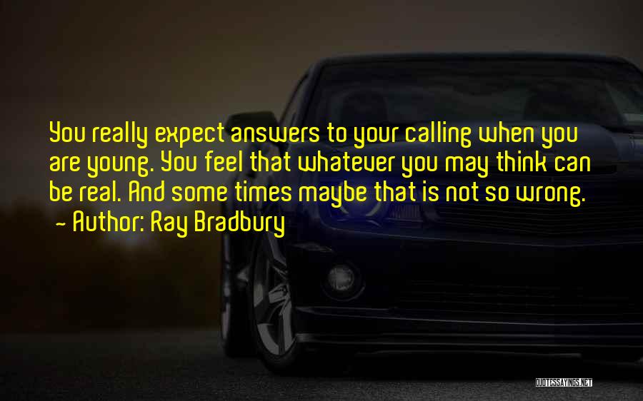 Ray Bradbury Quotes: You Really Expect Answers To Your Calling When You Are Young. You Feel That Whatever You May Think Can Be