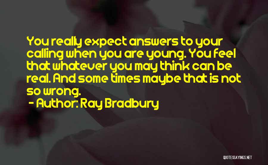 Ray Bradbury Quotes: You Really Expect Answers To Your Calling When You Are Young. You Feel That Whatever You May Think Can Be