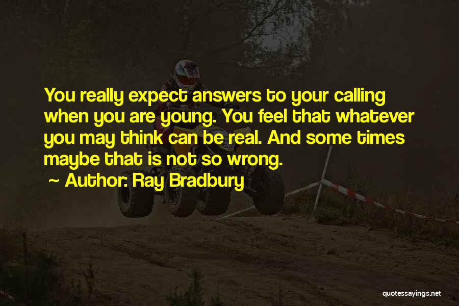 Ray Bradbury Quotes: You Really Expect Answers To Your Calling When You Are Young. You Feel That Whatever You May Think Can Be