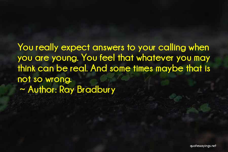 Ray Bradbury Quotes: You Really Expect Answers To Your Calling When You Are Young. You Feel That Whatever You May Think Can Be