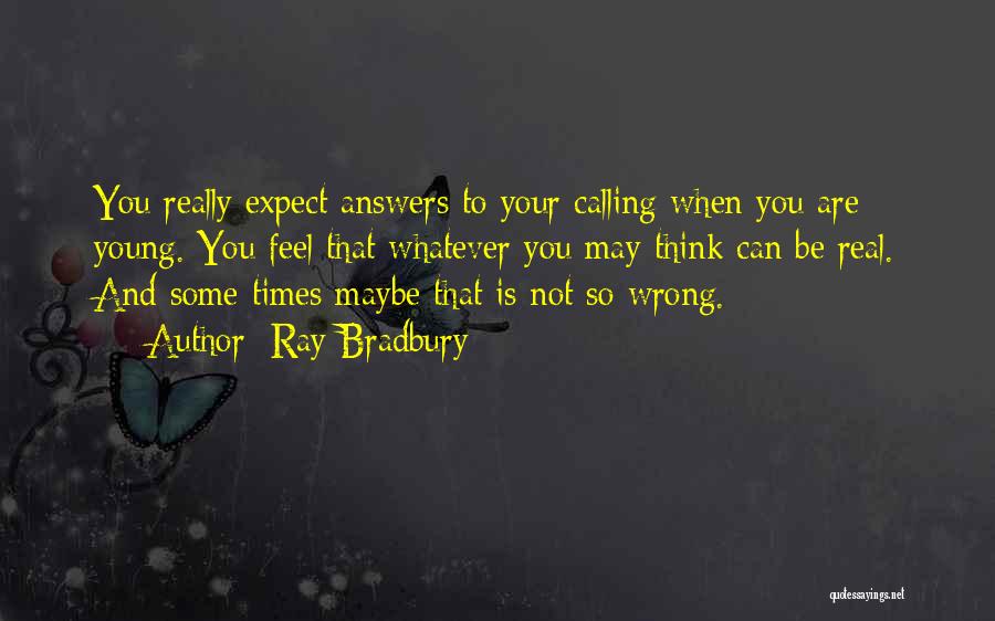 Ray Bradbury Quotes: You Really Expect Answers To Your Calling When You Are Young. You Feel That Whatever You May Think Can Be